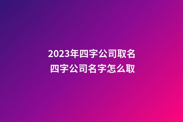 2023年四字公司取名 四字公司名字怎么取
